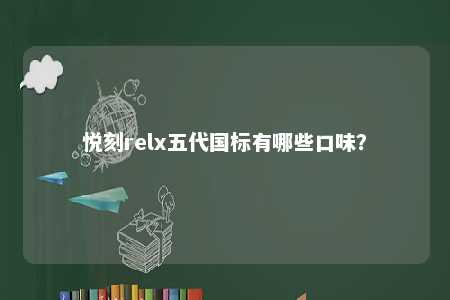 悦刻relx五代国标有哪些口味	？ 